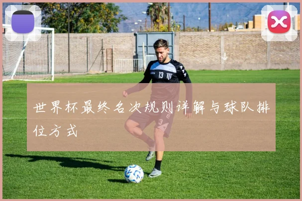 世界杯最终名次规则详解与球队排位方式