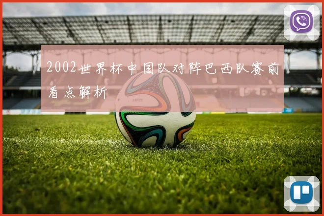 2002世界杯中国队对阵巴西队赛前看点解析
