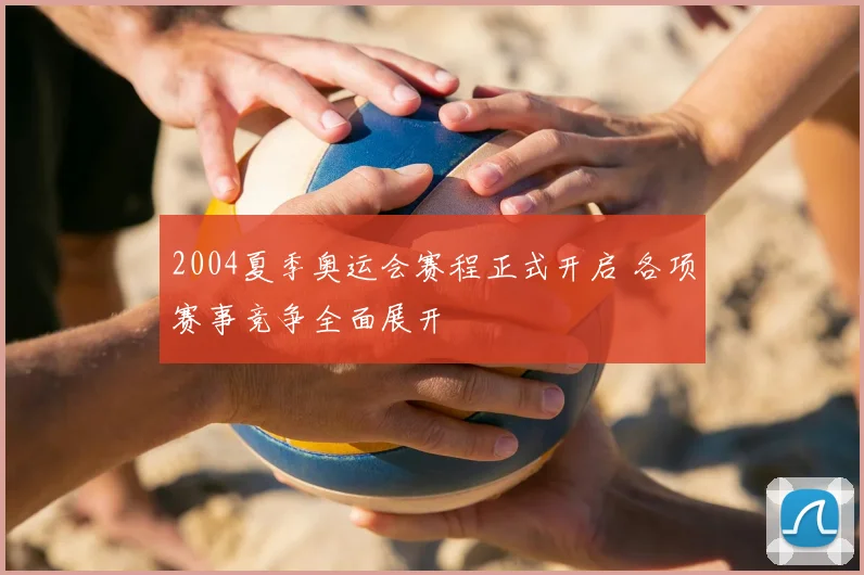 2004夏季奥运会赛程正式开启 各项赛事竞争全面展开