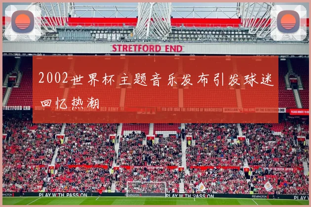 2002世界杯主题音乐发布引发球迷回忆热潮