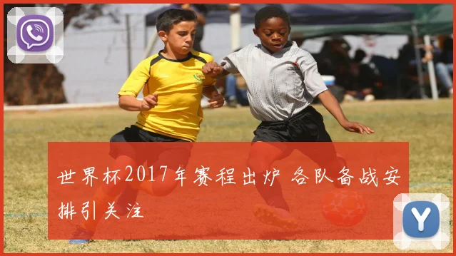 世界杯2017年赛程出炉 各队备战安排引关注