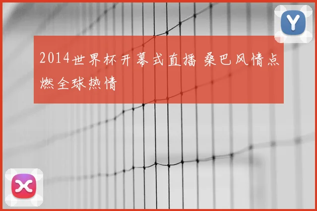 2014世界杯开幕式直播 桑巴风情点燃全球热情