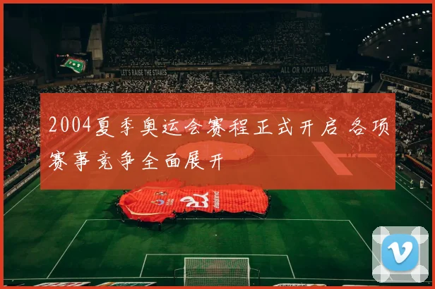 2004夏季奥运会赛程正式开启 各项赛事竞争全面展开
