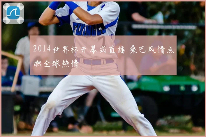 2014世界杯开幕式直播 桑巴风情点燃全球热情